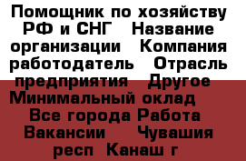 Помощник по хозяйству РФ и СНГ › Название организации ­ Компания-работодатель › Отрасль предприятия ­ Другое › Минимальный оклад ­ 1 - Все города Работа » Вакансии   . Чувашия респ.,Канаш г.